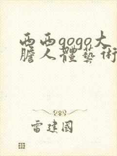 西西gogo大胆人体艺术网