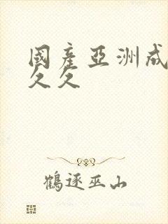 国产亚洲成精品久久