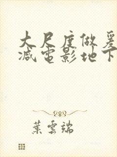 大尺度做爰未删减电影地下情