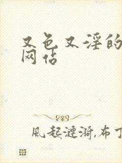 又色又淫的视频网站