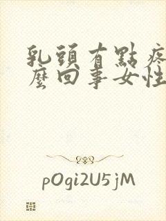 乳头有点疼是怎么回事女性