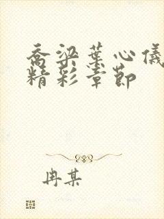 乔梁叶心仪做局精彩章节