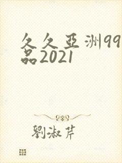 久久亚洲99精品2021
