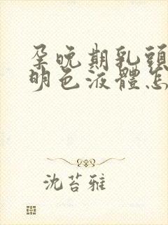 孕晚期乳头有透明色液体怎么回事