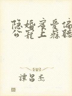 隐婚蜜爱偏执老公宠上瘾听书