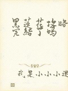 黑莲花攻略手册完结了吗