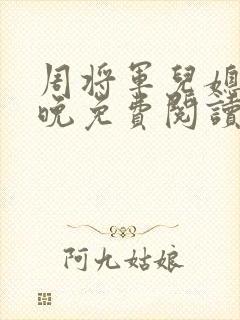 周将军儿媳林初晚免费阅读最新章节