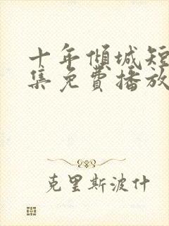 十年倾城短剧全集免费播放在线观看