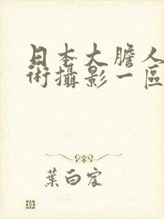 日本大胆人体艺术摄影一区二区三区