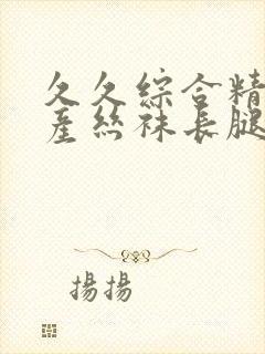 久久综合精品国产丝袜长腿美女