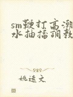 sm鞭打高潮喷水抽搐调教玩弄