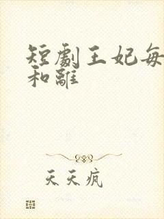短剧王妃每天想和离