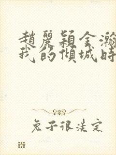 赵丽颖金瀚你和我的倾城时光