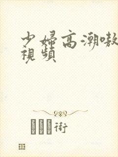 少妇高潮嗷嗷叫视频