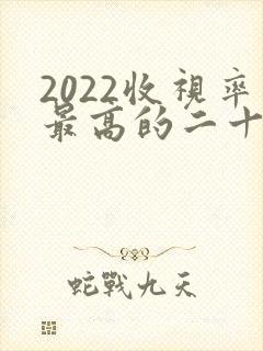 2022收视率最高的二十部电视剧