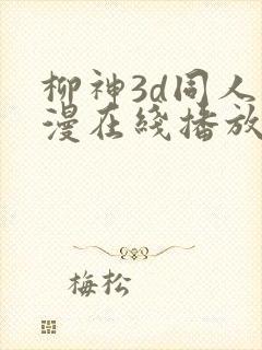 柳神3d同人动漫在线播放