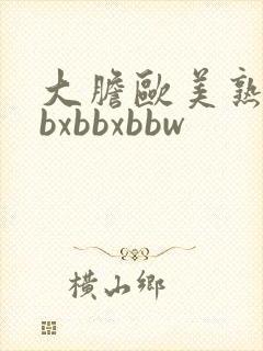 大胆欧美熟妇bbxbbxbbw