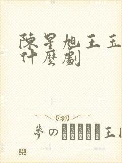 陈星旭王玉雯演什么剧