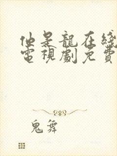 他是龙在线观看电视剧免费高清