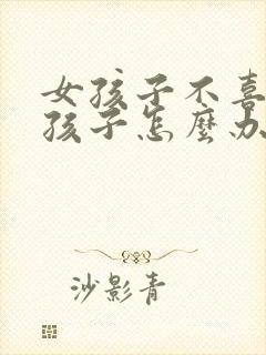 女孩子不喜欢男孩子怎么办