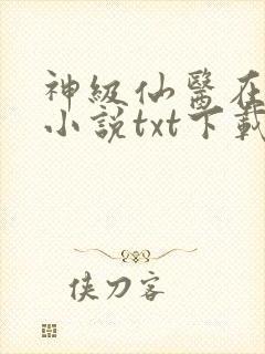 神级仙医在都市小说txt下载