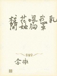 校花喂我乳我解开她胸罩