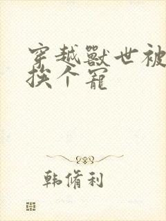 穿越兽世被兽夫挨个宠