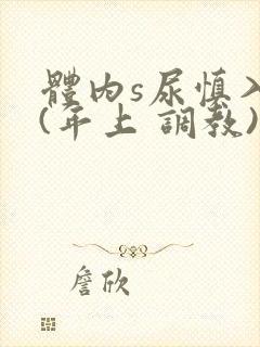 体内s尿慎入h(年上 调教)