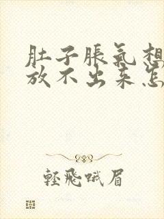 肚子胀气想放屁放不出来怎么缓解