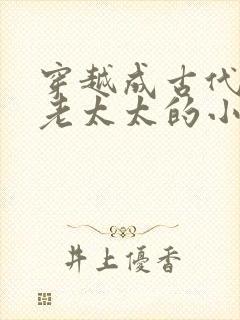 穿越成古代侯府老太太的小说