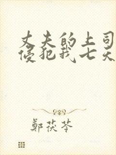 丈夫的上司持续侵犯我七天七夜