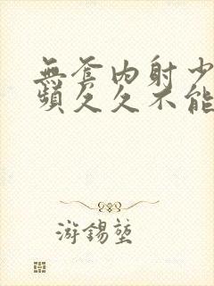 无套内射少妇视频久久不能