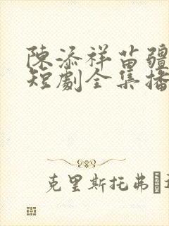 陈添祥苗疆少主短剧全集播放最新