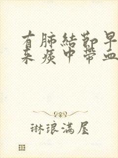 有肺结节早晨起来痰中带血