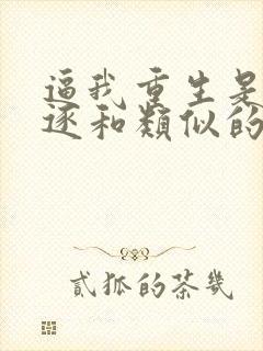 逼我重生是吧程逐和类似的小说