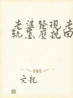 老婆发现老公出轨怎么挽回