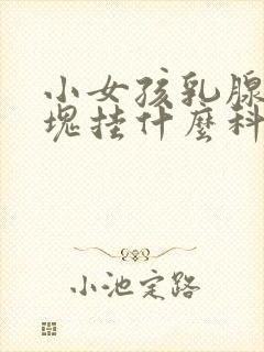 小女孩乳腺有硬块挂什么科