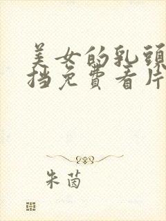 美女的乳头无遮挡免费看片