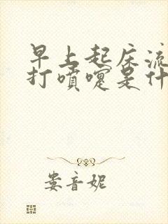 早上起床流鼻涕打喷嚏是什么原因