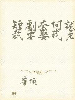 短剧奈何试婚总裁要娶我免费观看