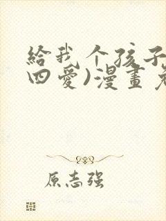 给我个孩子吧(四爱)漫画免费下拉式