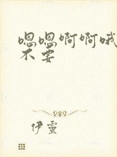 嗯嗯啊啊哦哦哦不要