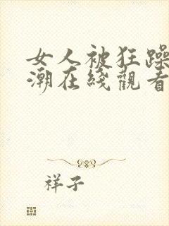 女人被狂躁到高潮在线观看