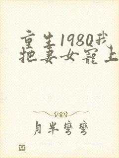 重生1980我把妻女宠上天短剧免费观看