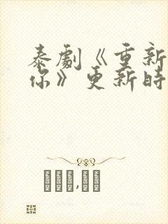 泰剧《重新爱上你》更新时间