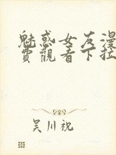 魅惑女友漫画免费观看下拉式古风漫