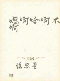 嗯啊哈啊不要哈啊