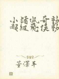 小猪佩奇动画片超级飞侠动画片