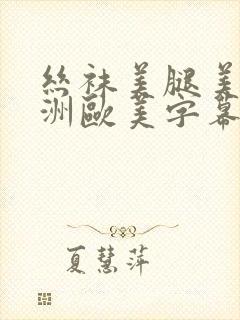 丝袜美腿美女亚洲欧美字幕