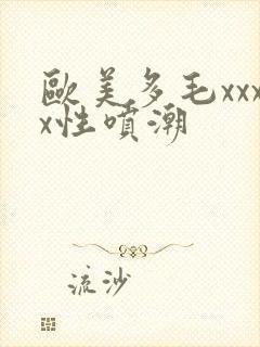 欧美多毛xxxx性喷潮